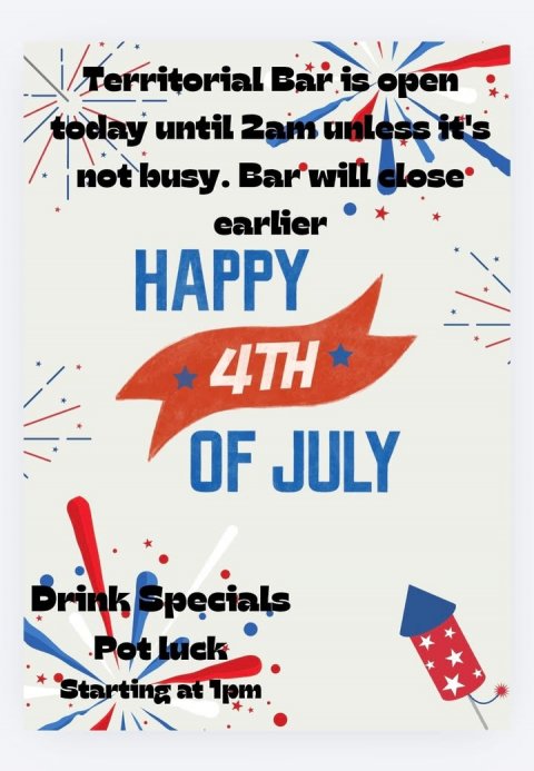 Advertisement, Poster, Text. Text: Territorial Bar is open today until 2am unless it's earlier HAPPY 4TH OF JULY Drink Specials Pot Luck Starting at 1pm