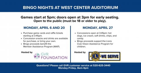 Advertisement, Poster, Page. Text: BINGO NIGHTS AT WEST CENTER AUDITORIUM Games start at 5pm; doors open at 3pm for early seating. Open to the public (must be 18 or older to play). MONDAY, APRIL 6 AND 20 MONDAY, APRIL 27 Purchase game cards and raffie tickets Concessions open at 3:45pm: hot starting at 3:45pm dogs, ice cream, son drinks, chips, and Concession snacks and drinks are available for purchase or bring your own. Bingo proceeds support the Lions Bingo proceeds benefit the Club Vision Assistance Program for Member Assistance Program (MAP). Hosted by Hosted by GVR WE SERVE FOUNDATION Questions? Please call