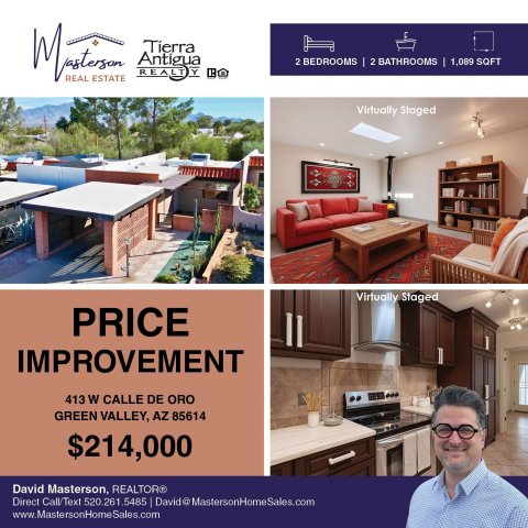 Advertisement, Poster, Person. Text: 2 BEDROOMS 2 BATHROOMS I 1,089 SOFT REAL ESTATE Virtually Staged Virtually Staged PRICE IMPROVEMENT 413 W CALLE DE ORO GREEN VALLEY, AZ 85614 $214,000 David Masterson, REALTOR® Direct Call/Text 520.261.5485 David@ MastersonHomeSales.com www.MastersonHome Sales.com