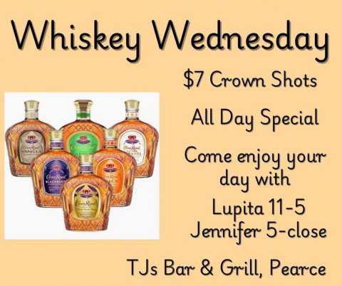 Alcohol, Liquor, Tequila. Text: Whiskey Wednesday $7 Crown Shots All Day Special Come enjoy your day with Lupita 11-5 Jennifer 5-close TJs Bar &amp; Grill, Pearce