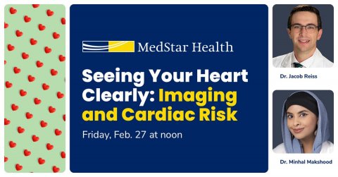Text, Man, Person. Text: MedStar Health Seeing Your Heart Dr. Jacob Reiss Clearly: Imaging and Cardiac Risk Friday, Feb. 27 at noon Dr. Minhal Makshood