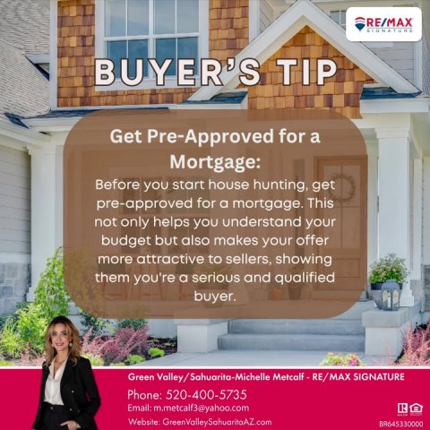 Advertisement, Poster, Person. Text: RE/MAX SIGNATURE BUYER'S TIP Get Pre-Approved for a Mortgage: Before you start house hunting, get pre-approved for a mortgage. This not only helps you understand your budget but also makes your offer more attractive to sellers, showing them you're a serious and qualified buyer. Phone: 520-400-5735 Email: m.metcalf3@yahoo.com R BR645330000