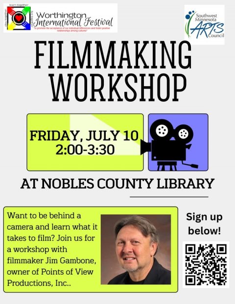 Text, Man, Person. Text: Worthington Southwest International Festival ARTS Council FILMMAKING WORKSHOP FRIDAY, JULY 10 2:00-3:30 AT NOBLES COUNTY LIBRARY Want to be behind a Sign up camera and learn what it below! takes to film? Join us for a workshop with filmmaker Jim Gambone, owner of Points of View Productions, Inc..