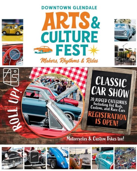Advertisement, Poster, Car Show. Text: DOWNTOWN GLENDALE ARTS&amp; CULTURE FEST Makers, Rhythms &amp; Rides CLASSIC CAR SHOW 20 JUDGED CATEGORIES Including Hot Rods, Customs, and Race Cars REGISTRATION IS OPEN! ROLL UP! Motorcycles &amp; Custom Bikes too!