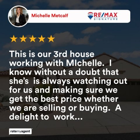 Advertisement, Poster, Person. Text: Michelle Metcalf RE/MAX SIGNATURE This is our 3rd house working with Mlchelle. I know without a doubt that she's is always watching out for us and making sure we get the best price whether we are selling or buying. A delight to work... ratemyagent