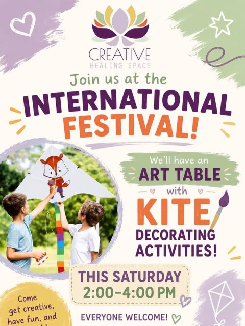 Advertisement, Poster, Person. Text: CREATIVE HEALING SPACE Join us at the INTERNATIONAL FESTIVAL! We'll have an ART TABLE with KITE DECORATING ACTIVITIES! THIS SATURDAY 2:00-4:00 PM Come get creative, EVERYONE WELCOME! have fun, and