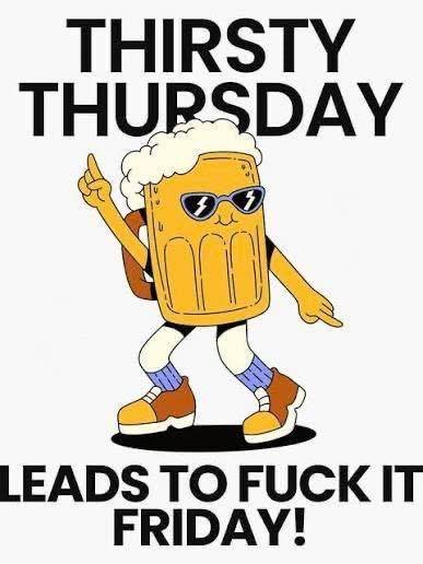 Advertisement, Poster, Sticker. Text: THIRSTY THURSDAY LEADS TO FUCK IT FRIDAY!