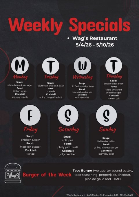 Advertisement, Poster, Text. Text: Weekly Specials Wag's Restaurant M T T Thursday Monday Tuesday Wednesday Soup: Soup: Soup: Soup: cuban black bean white bean &amp; sausage southwest chicken &amp; bean old fashioned potato Food: triple smashed Italian wrap tostada black A bleu burger cheeseburger Cocktail Cocktail Cocktail: Cocktail: slippery nipple spicy margarita shot white tea shot melon ball S S Friday Saturday Sunday Soup: Soup: Soup: chicken &amp; corn split pea Italian tortellini Food: Food: fried fish platter philly patti melt grilled cheeseburger Cocktail: Cocktail: Cocktail: tic tac jolly rancher gummy bear Taco Burger two quarter pound