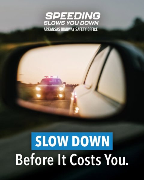 Car, Vehicle, Car Mirror. Text: SPEEDING SLOWS YOU DOWN ARKANSAS HIGHWAY SAFETY OFFICE SLOW DOWN Before It Costs You.