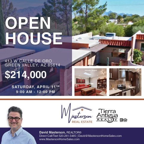 Advertisement, Poster, Villa. Text: OPEN HOUSE 413 W CALLE DE ORO GREEN VALLEY, AZ 85614 $214,000 SATURDAY, APRIL 11TH Y REAL ESTATE David Masterson, REALTOR® Direct Call/Text 520.261.5485 David a MastersonHomeSales.com www.MastersonHomeSales.com