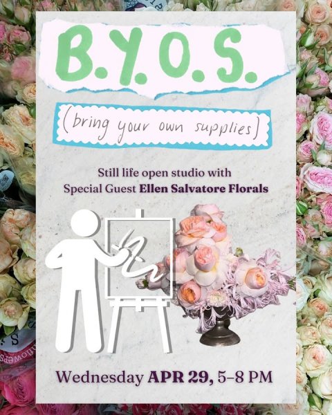 Greeting Card, Advertisement, Poster. Text: B.Y.O.S. (bring your own supplies) Still life open studio with Special Guest Ellen Salvatore Florals S Wednesday APR 29, 5-8 PM