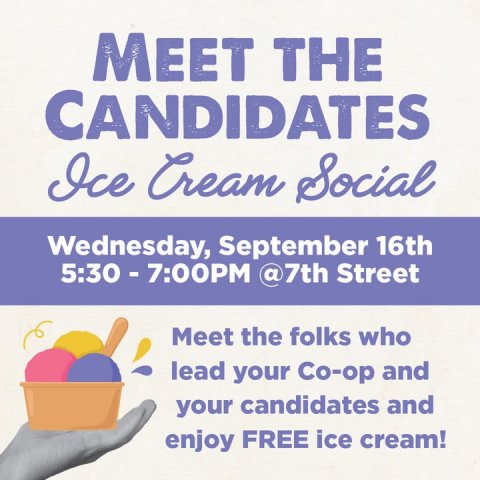 Advertisement, Poster, Food. Text: MEET THE CANDIDATES Ice Cream Social Wednesday, September 16th 5:30 - 7:00PM @7th Street Meet the folks who lead your Co-op and your candidates and enjoy FREE ice cream!