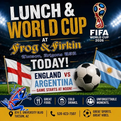 Advertisement, Soccer Ball, Poster. Text: LUNCH &amp; WORLD CUP TM FIFA WORLD CUP AT 2026 Frog &amp; Firkin TODAY! ARGENTINA GAME STARTS AT NOON! GREAT COLD UNFORGETTABLE FOOD. DRINKS. MOMENTS. GREAT SPORTS. 874 E. UNIVERSITY BLVD 520-623-7507 GREAT VIBES. TUCSON, AZ