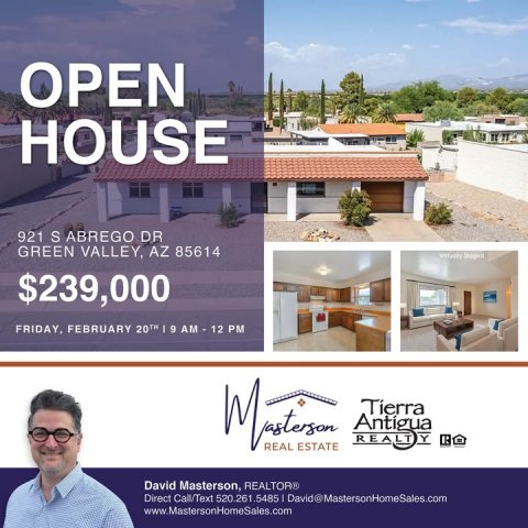 Advertisement, Poster, Person. Text: OPEN HOUSE 921 S ABREGO DR GREEN VALLEY, AZ 85614 $239,000 FRIDAY, FEBRUARY 20TH I g AM - 12 PM REAL Tierra REALT Y ESTATE David Masterson, REALTOR® Direct Call/Text 520.261.5485 David@MastersonHomeSales.com