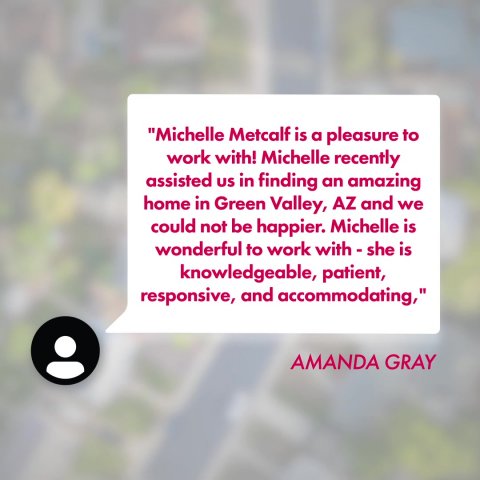 Business Card, Text, Advertisement. Text: "Michelle Metcalf is a pleasure to work with! Michelle recently assisted US in finding an amazing home in Green Valley, AZ and we could not be happier. Michelle is wonderful to work with - she is knowledgeable, patient, responsive, and accommodating," AMANDA GRAY