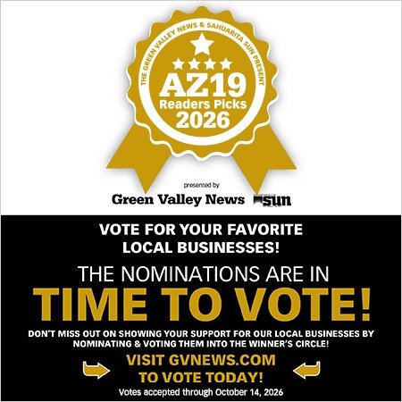 Advertisement, Poster, Logo. Text: THE GREEN VALLEY NEWS &amp; SAHUARITA SUN PRESENT AZ19 Readers Picks 2026 presented by VOTE FOR YOUR FAVORITE LOCAL BUSINESSES! THE NOMINATIONS ARE IN TIME TO VOTE! DON'T MISS OUT ON SHOWING YOUR SUPPORT FOR OUR LOCAL BUSINESSES BY NOMINATING &amp; VOTING THEM INTO THE WINNER'S CIRCLE! VISIT GVNEWS.COM TO VOTE TODAY! Votes accepted through October 14, 2026