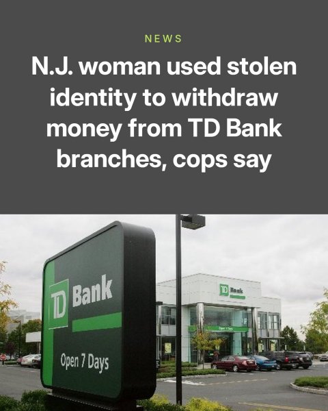 Advertisement, Car, Person. Text: NEWS N.J. woman used stolen identity to withdraw money from TD Bank branches, cops say Bank D TD Open 7 Days