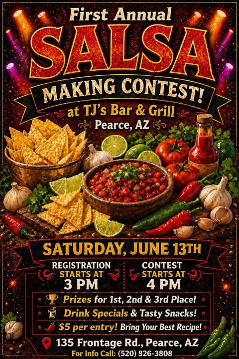 Advertisement, Poster, Ketchup. Text: First Annual SALSA MAKING CONTEST! at TJ's Bar &amp; Grill Pearce, AZ SATURDAY, JUNE 13TH REGISTRATION CONTEST STARTS AT STARTS AT 3 PM 4 PM Prizes for 1st, 2nd d &amp; 3rd Place! Drink Specials &amp; Tasty Snacks! $5 per entry! Bring Your Best Recipe! 135 Frontage Rd., Pearce, AZ For Info Call: (520) 826-3808