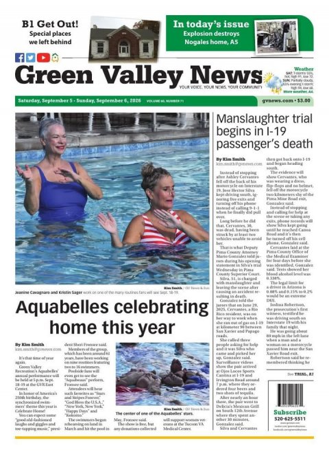 Adult, Person, Woman. Text: B1 Get Out! In today's issue Special places Explosion destroys we left behind Nogales home, AS f Green Valley YOUR News VOICE COMMUNITY Weather YOUR NEWS YOUR Saturday, September 5-Sunday, September 6, 2026 Manslaughter trial begins in I-19 passenger's death By Kim Smith The evidence will