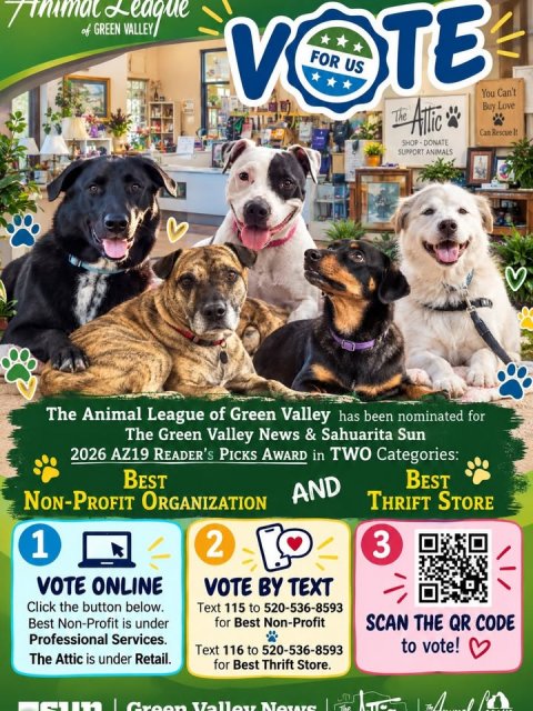 Advertisement, Poster, QR Code. Text: TE V FOR US You Can't Buy Love SHOP-DONATE SUPPORT ANIMALS The Animal League of Green Valley has been nominated for The Green Valley News &amp; Sahuarita Sun 2026 AZ19 READER'S PICKS AWARD in TWO Categories: BEST BEST AND THRIFT STORE 1 2 3 VOTE ONLINE VOTE BY TEXT Click the button below. Text 115 to 520-536-8593 Best Non-Profit is under for Best Non-Profit SCAN THE QR CODE Professional Services. to vote! Text 116 to 520-536-8593 The Attic is under Retail. for Best Thrift Store. Green Valley News