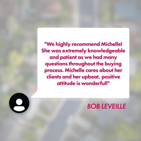 Business Card, Text, Advertisement. Text: "We highly recommend Michelle! She was extremely knowledgeable and patient as we had many questions throughout the buying process. Michelle cares about her clients and her upbeat, positive attitude is wonderful!" BOB LEVEILLE