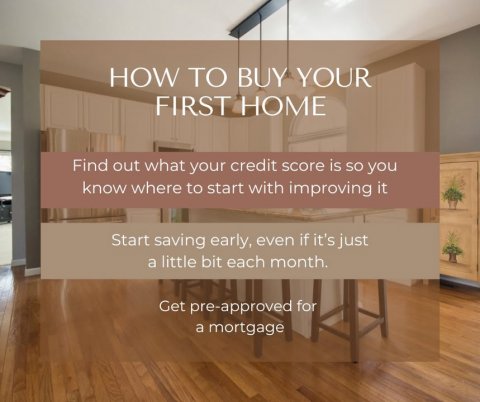 Wood, Interior Design, Hardwood. Text: HOW TO BUY YOUR FIRST HOME Find out what your credit score is so you know where to start with improving it Start saving early, even if it's just a little bit each month. Get pre-approved for a mortgage