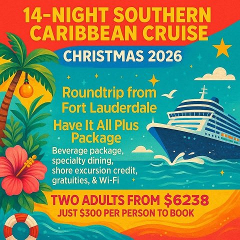 Advertisement, Poster, Boat. Text: 14-NIGHT SOUTHERN CARIBBEAN CRUISE CHRISTMAS 2026 Roundtrip from Fort Lauderdale Have It All Plus Package Beverage package, specialty dining, shore excursion credit, gratuities, &amp; Wi-Fi TWO ADULTS FROM $6238 JUST $300 PER PERSON TO BOOK