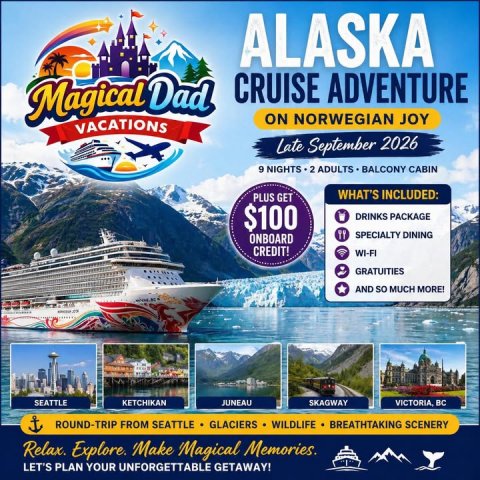 Advertisement, Poster, Boat. Text: ALASKA CRUISE ADVENTURE Magical Dad ON NORWEGIAN JOY VACATIONS Late September 2026 9 NIGHTS 2 ADULTS BALCONY CABIN WHAT'S INCLUDED: PLUS GET $100 DRINKS PACKAGE SPECIALTY DINING ONBOARD CREDIT! WI-FI GRATUITIES AND so MUCH MORE! SEATTLE KETCHIKAN JUNEAU SKAGWAY VICTORIA, BC ROUND-TRIP FROM SEATTLE GLACIERS WILDLIFE BREATHTAKING SCENERY Relax. Explore. Make Magical Memories. LET'S PLAN YOUR UNFORGETTABLE GETAWAY!
