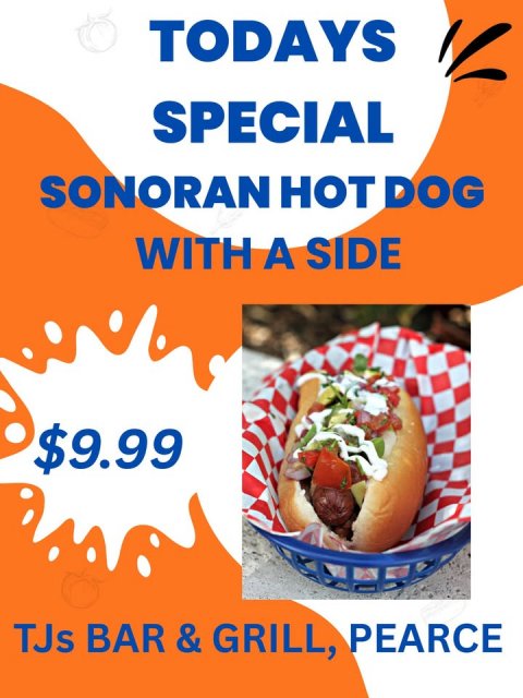 Hot Dog, Advertisement, Poster. Text: TODAYS SPECIAL SONORAN HOT DOG WITH A SIDE $9.99 TJs BAR&amp; &amp; GRILL, PEARCE