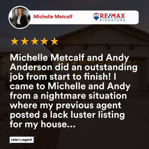 Advertisement, Poster, Person. Text: Michelle Metcalf RE/MAX SIGNATURE Michelle Metcalf and Andy Anderson did an outstanding job from start to finish! I came to Michelle and Andy from a nightmare situation where my previous agent posted a lack luster listing for my house... ratemyagent
