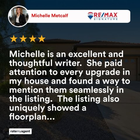 Person, Advertisement, Poster. Text: Michelle Metcalf RE/MAX SIGNATURE Michelle is an excellent and thoughtful writer. She paid attention to every upgrade in my house and found a way to mention them seamlessly in the listing. The listing also uniquely showed a floorplan... ratemyagent