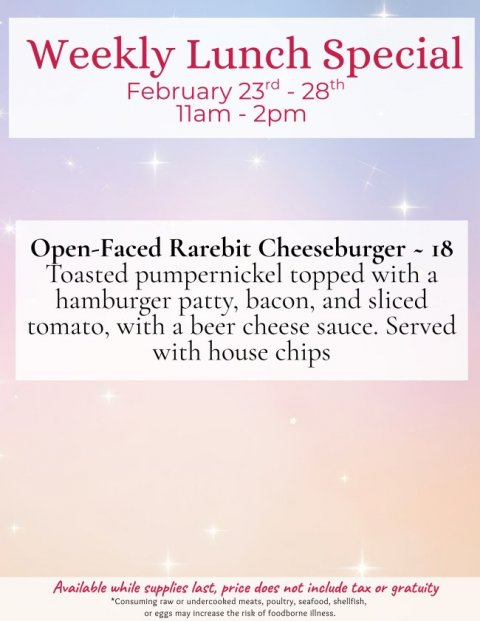 Advertisement, Poster, Page. Text: Weekly Lunch Special Open-Faced Rarebit Cheeseburger - 18 Toasted pumpernickel topped with a hamburger patty, bacon, and sliced tomato, with a beer cheese sauce. Served with house chips Available while supplies last, price does not include tax or gratuity *Consuming raw or undercooked meats, poultry, seafood, shellfish, or eggs may increase the risk of foodborne illness.