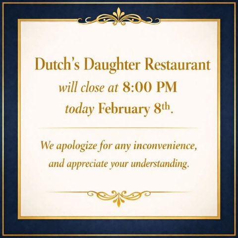 Text, Diploma, Document. Text: Dutch's Daughter Restaurant will close at 8:00 PM We apologize for any inconvenience, and appreciate your understanding.