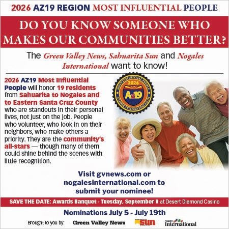 Advertisement, Poster, Hat. Text: 2026 AZ19 REGION MOST INFLUENTIAL PEOPLE DO YOU KNOW SOMEONE WHO MAKES OUR COMMUNITIES BETTER? The Green Valley News, Sabuarita Sun and Nogales International want to know! 2026 AZ19 Most Influential People will honor 19 residents from Sahuarita to Nogales and to Eastern Santa Cruz County who are standouts In their personal lives, not Just on the Job. People who volunteer, who look In on their neighbors, who make others a priority. They are the community's all-stars s-though many of them could shine behind the scenes with little recognition. Visit gvnews.com or nogalesinternational.com to submit your nominee!