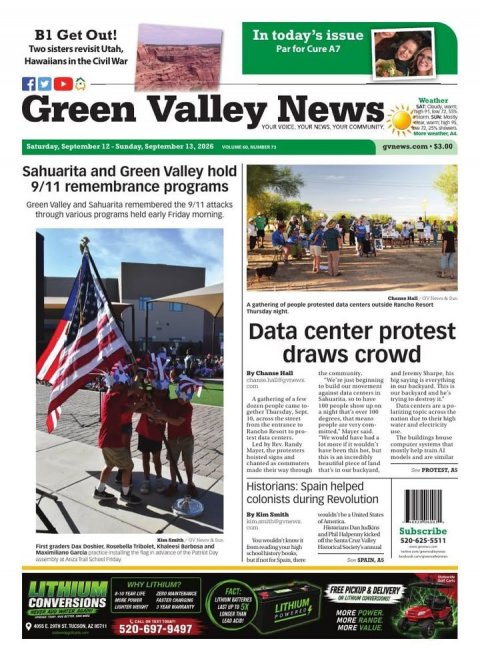 Advertisement, Poster, Flag. Text: B1 Get Out! In today's issue Two sisters revisit Utah, Par for Cure A7 Hawaiians in the Civil War f Green Valley YOUR News YOUR YOUR COMMUNITY Weather Saturday, September 12-Sunday, September 13, 2026 Sahuarita and Green Valley hold 9/11 remembrance programs Green Valley and Sahuarita remembered the 9/11 attacks through various programs held early Friday morning A gathering of people protested data centers outside Rancho Resort Data center protest