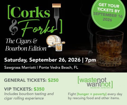 Advertisement, Poster, Alcohol. Text: GET YOUR [Corks TICKETS BY SEPTEMBER 16 2026 Forks ] The Cigars &amp; Bourbon Edition Saturday, September 26, 2026 I 7pm Sawgrass Marriott I Ponte Vedra Beach, FL GENERAL TICKETS: $250 [wastenot wantnot VIP TICKETS: $350 Includes bourbon tasting and Fight [hunger + poverty] every day cigar rolling experience by rescuing food and other items.