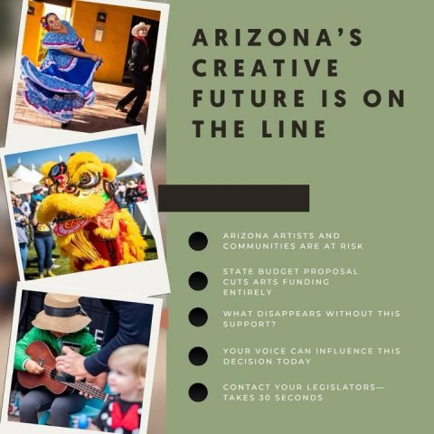 Advertisement, Poster, Person. Text: ARIZONA'S CREATIVE FUTURE IS ON THE LINE ARIZONA ARTISTS AND COMMUNITIES ARE AT RISK STATE BUDGET PROPOSAL CUTS ARTS FUNDING ENTIRELY WHAT DISAPPEARS WITHOUT THIS SUPPORT? YOUR VOICE CAN INFLUENCE THIS DECISION TODAY CONTACT YOUR LEGISLATORS- TAKES 30 SECONDS
