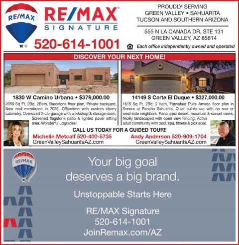Advertisement, Poster, Person. Text: PROUDLY SERVING RE/MAX GREEN VALLEY SAHUARITA RE/MAX TUCSON AND SOUTHERN ARIZONA SIGNATURE 555 N LA CANADA DR, STE 131 GREEN VALLEY, AZ 85614 520-614-1001 Each office independently owned and operated DISCOVER YOUR NEXT HOME! 1830 W Camino Urbano $379,000.00 14149 S Corte El Duque $327,000.00 1615 Sq Ft. 2Bd. 2 bath Furnished Puite Amado floor plan in New roof membrane in 2025. Office/den with custom cherry Sonora at Rancho Sahuarita, Quiet cui-de-sac with no rear or west-side neighbors, Panoramic desert, mountain