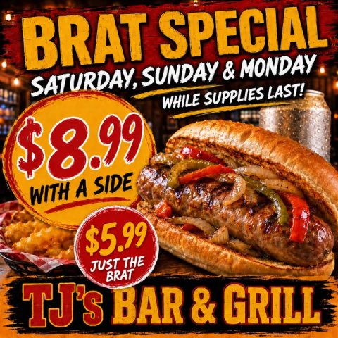 Advertisement, Burger, Poster. Text: BRAT SPECIAL WHILE SUPPLIES LAST! $8.99 WITH A SIDE $5.99 JUST THE BRAT TJ's BAR &amp; GRILL