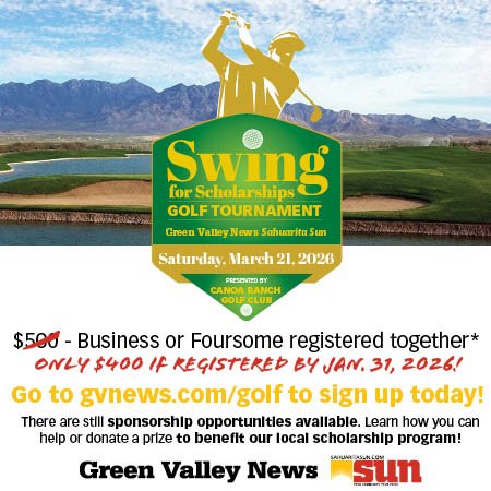 Advertisement, Poster, Person. Text: Swing for Scholarships GOLF TOURNAMENT Green Valley News Sahuarita Sun PRESENTED BY CANOA RANCH GOLFCLUB $500 - Business or Foursome registered together* ONLY $400 If REGISTERED BY JAN. 31, 2026! Go to gvnews.com/golf to sign up today! There are still sponsorship opportunities avallable. Learn how you can help or donate a prize to benefit our local scholarship program! Green Valley News