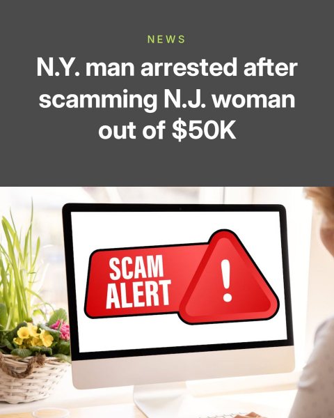 Advertisement, Poster, Sign. Text: NEWS N.Y. man arrested after scamming N.J. woman out of $50K SCAM ! ALERT