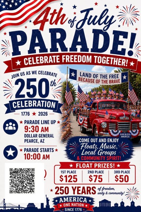 Advertisement, Poster, QR Code. Text: 4th. of July PARADE! CELEBRATE FREEDOM TOGETHER! JOIN US AS WE CELEBRATE LAND OF THE FREE BECAUSE OF THE BRAVE 250 th CELEBRATION 1776 2026 PARADE LINE UP 9:30 AM DOLLAR GENERAL AMERICA COME OUT AND ENJOY PEARCE, AZ Floats, Music, PARADE STARTS Local Groups 10:00 AM &amp; COMMUNITY SPIRIT! FLOAT PRIZES! 1ST PLACE 2ND PLACE 3RD PLACE $125 $75 $50 250 YEARS of freedom, unity &amp; community! AMERICA ONE NATION SINCE 1776