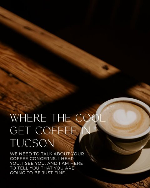 Cup, Coffee Cup, Latte. Text: WHERE THE COOL GET COFFEE IN TUCSON WE NEED TO TALK ABOUT YOUR COFFEE CONCERNS. I HEAR YOU. I SEE YOU. AND I AM HERE TO TELL YOU THAT YOU ARE GOING TO BE JUST FINE.