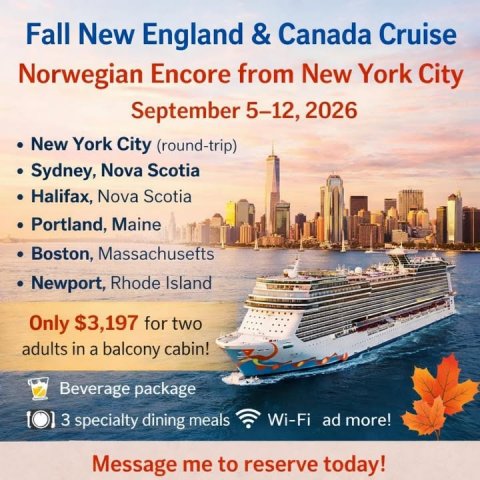 Advertisement, Poster, Boat. Text: Fall New England &amp; Canada Cruise Norwegian Encore from New York City September 5-12, 2026 New York City (round-trip) Sydney, Nova Scotia Halifax, Nova Scotia Portland, Maine Boston, Massachusefts Newport, Rhode Island Only $3,197 for two adults in a balcony cabin! Beverage package 3 specialty dining meals Wi-Fi ad more! Message me to reserve today!