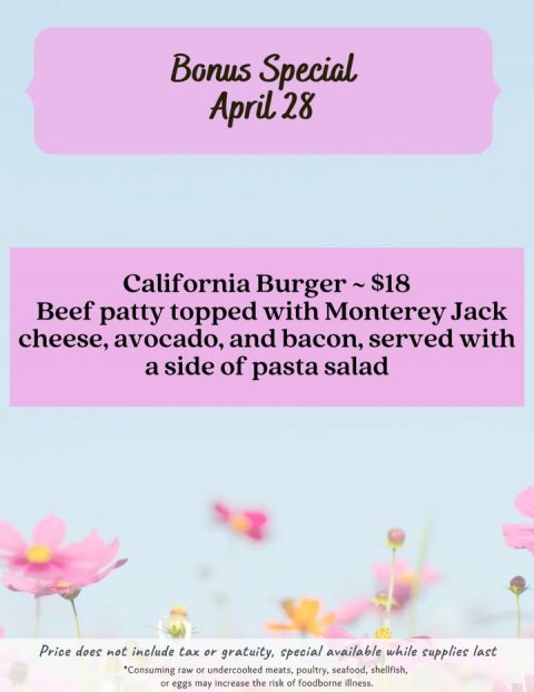Advertisement, Poster, Petal. Text: Bonus Special April 28 Beef patty topped with Monterey Jack cheese, avocado, and bacon, served with a side of pasta salad Price does not include tax or gratuity, special available while supplies last *Consuming raw or undercooked meats, poultry, seafood, shellfish, or eggs may increase the risk of foodborne illness.