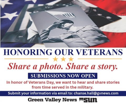Advertisement, Poster, Person. Text: HONORING OUR VETERANS Share a photo. Share a story. SUBMISSIONS NOW OPEN In honor of Veterans Day, we want to hear and share stories from time served in the military. Submit your information via email to: chanse.hall@gvnews.com Green Valley News sun