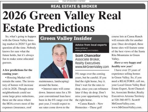 Newspaper, Text, Person. Text: PAID SPONSORED CONTENT REAL ESTATE &amp; BROKER 2026 Green Valley Real Estate Predictions So. what's going to happen Green Valley Insider with the Green Valley hous- will remain idle for another ing market in 2026? I get this year. Once developed, these Advice from local experts question all the time. Nobody home sites will feature some knows for sure what the www gynews com/insides of the best views of the Santa future holds, but it's always Scott Chancellor Rita Mountains in Green fun to make some educated Associate Broker, Have e very