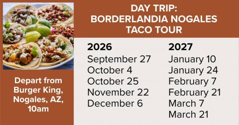 Lunch, Advertisement, Poster. Text: DAY TRIP: BORDERLANDIA NOGALES TACO TOUR 2026 2027 September 27 January 10 October 4 January 24 Depart from October 25 February 7 Burger King, November 22 February 21 Nogales, AZ, December 6 March 7 10am March 21