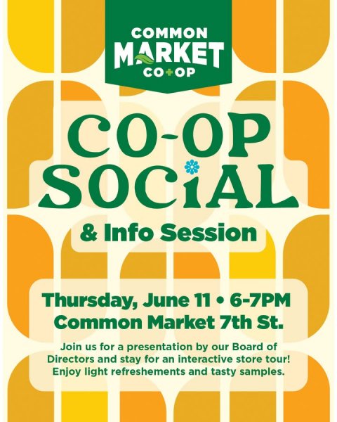 Advertisement, Poster, Can. Text: COMMON MARKET CO-OP &amp; Info Session Thursday, June 11 6-7PM Common Market 7th St. Join us for a presentation by our Board of Directors and stay for an interactive store tour! Enjoy light refreshements and tasty samples.