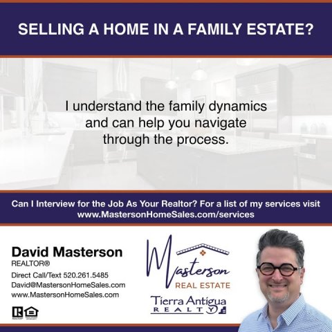Advertisement, Poster, Person. Text: SELLING A HOME IN A FAMILY ESTATE? I understand the family dynamics and can help you navigate through the process. Can I Interview for the Job As Your Realtor? For a list of my services visit www.MastersonHomeSales.com/services David Masterson REALTOR® Direct Call/Text 520.261.5485 David@MastersonHomeSales.com REAL ESTATE www.MastersonHomeSales.com Tierra Antigua